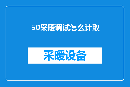 50采暖调试怎么计取(如何计算50采暖调试费用？)