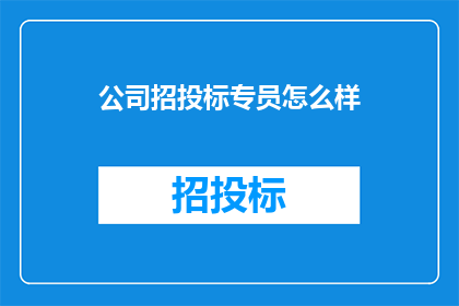 公司招投标专员怎么样(公司招投标专员的职责是什么？)
