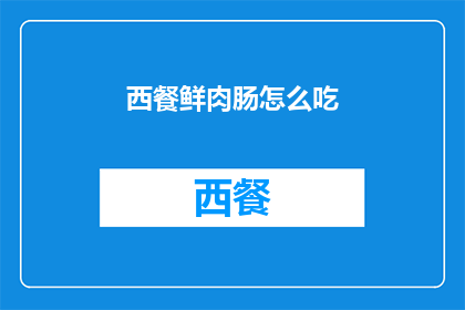 西餐鲜肉肠怎么吃(如何正确享用西餐中的鲜肉肠？)