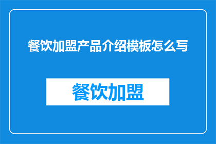 餐饮加盟产品介绍模板怎么写(如何撰写吸引人的餐饮加盟产品介绍？)