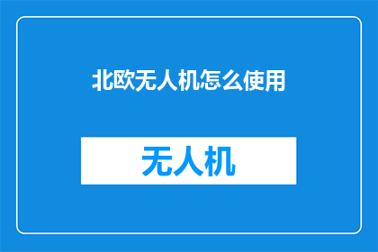 北欧无人机怎么使用(如何正确操作北欧无人机？)