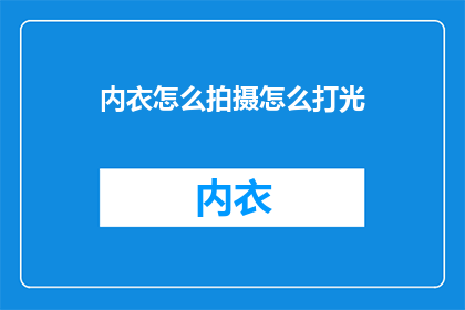 内衣怎么拍摄怎么打光(如何拍摄内衣？打光技巧是什么？)