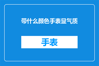带什么颜色手表显气质(哪种颜色手表最能彰显气质？)