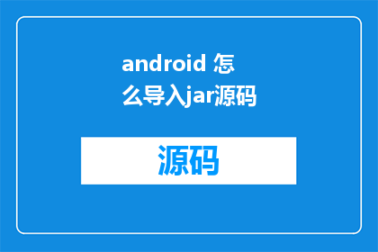 android 怎么导入jar源码(如何将Android项目导入jar源码？)