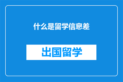 什么是留学信息差(留学信息差是什么？)
