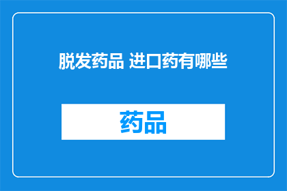 脱发药品 进口药有哪些(脱发药品进口药有哪些？)