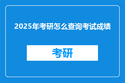 2025年考研怎么查询考试成绩(2025年考研如何查询考试成绩？)