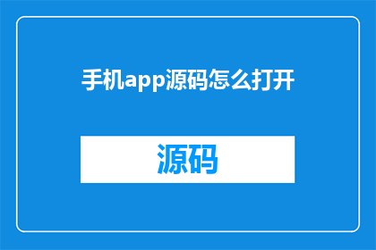 手机app源码怎么打开(如何打开手机应用源码？)