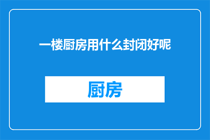 一楼厨房用什么封闭好呢(如何选择合适的封闭材料来保护一楼厨房？)