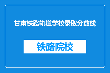甘肃铁路轨道学校录取分数线(甘肃铁路轨道学校录取分数线是多少？)