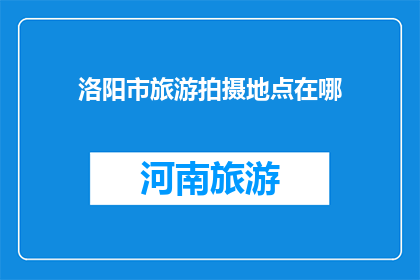 洛阳市旅游拍摄地点在哪(洛阳市旅游拍摄地点在哪里？)