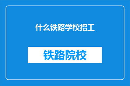 什么铁路学校招工(铁路学校招工，你准备好了吗？)