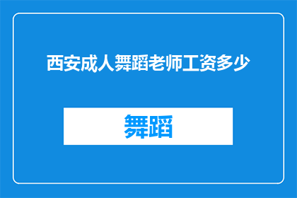 西安成人舞蹈老师工资多少(西安成人舞蹈老师的工资是多少？)