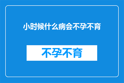 小时候什么病会不孕不育(小时候哪些疾病会导致不孕不育？)
