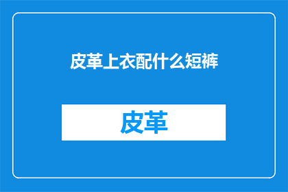 皮革上衣配什么短裤(如何搭配皮革上衣与短裤？)
