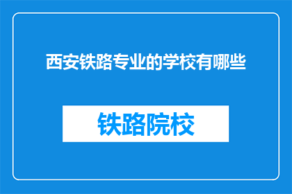 西安铁路专业的学校有哪些(西安铁路专业学校有哪些？)