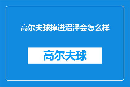 高尔夫球掉进沼泽会怎么样(高尔夫球落入沼泽，会引发怎样的生态与后果？)