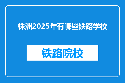 株洲2025年有哪些铁路学校(2025年株洲将开设哪些铁路学校？)