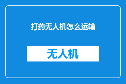 打药无人机怎么运输(如何安全高效地运输打药无人机？)