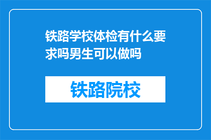 铁路学校体检有什么要求吗男生可以做吗(铁路学校体检要求是什么？男生能否参与体检？)