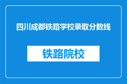 四川成都铁路学校录取分数线(四川成都铁路学校录取分数线是多少？)