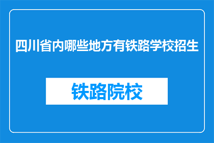 四川省内哪些地方有铁路学校招生(四川省内哪些地方有铁路学校招生？)
