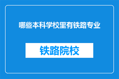 哪些本科学校里有铁路专业(哪些本科院校设有铁路专业？)