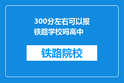 300分左右可以报铁路学校吗高中(能否以300分左右的成绩报考铁路学校？)