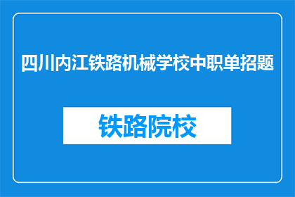 四川内江铁路机械学校中职单招题(四川内江铁路机械学校中职单招题是什么？)
