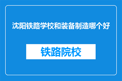 沈阳铁路学校和装备制造哪个好(沈阳铁路学校与装备制造哪个更好？)