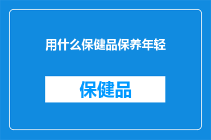用什么保健品保养年轻(如何选用保健品来保持青春活力？)