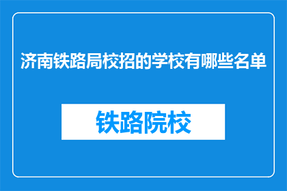 济南铁路局校招的学校有哪些名单(济南铁路局校招的学校名单是什么？)