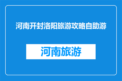 河南开封洛阳旅游攻略自助游(河南开封洛阳旅游攻略自助游，你准备好探索了吗？)