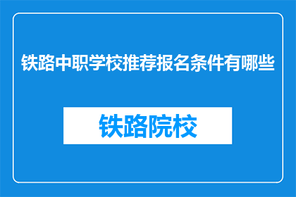 铁路中职学校推荐报名条件有哪些(铁路中职学校报名条件是什么？)