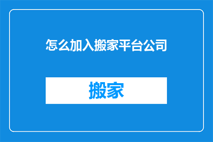 怎么加入搬家平台公司(如何加入搬家平台公司？)