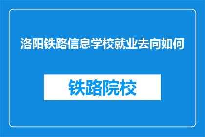 洛阳铁路信息学校就业去向如何(洛阳铁路信息学校毕业生就业前景如何？)