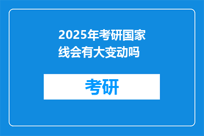 2025年考研国家线会有大变动吗(2025年考研国家线会否迎来重大调整？)
