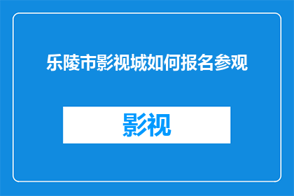 乐陵市影视城如何报名参观(如何报名参加乐陵市影视城参观活动？)