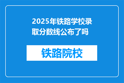 2025年铁路学校录取分数线公布了吗(2025年铁路学校录取分数线是否已公布？)