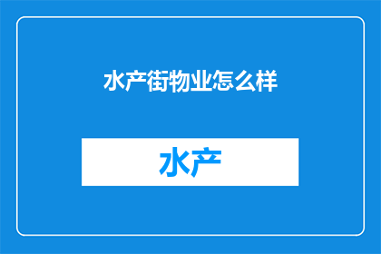 水产街物业怎么样(水产街物业服务质量如何？)