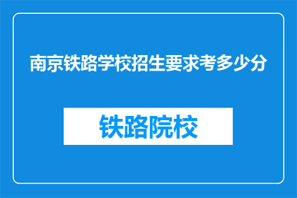 南京铁路学校招生要求考多少分(南京铁路学校招生分数线是多少？)