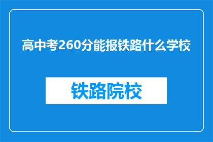 高中考260分能报铁路什么学校(260分能否报考铁路学校？)
