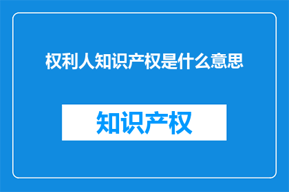 权利人知识产权是什么意思(权利人知识产权是什么？)