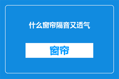 什么窗帘隔音又透气(如何选购既隔音又透气的窗帘？)