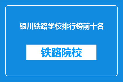 银川铁路学校排行榜前十名(银川铁路学校排名揭晓，前十名有哪些？)
