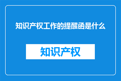 知识产权工作的提醒函是什么(知识产权工作提醒函是什么？)