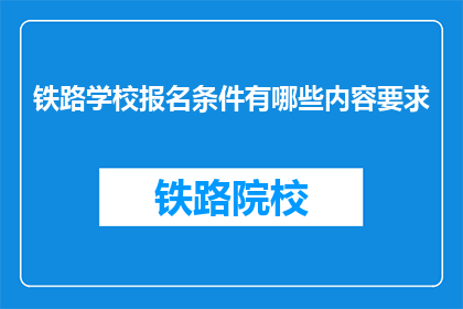 铁路学校报名条件有哪些内容要求(报名铁路学校需满足哪些条件？)