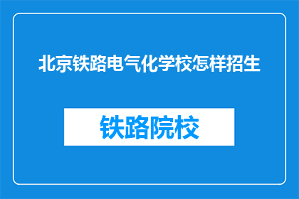 北京铁路电气化学校怎样招生(北京铁路电气化学校如何招收新生？)