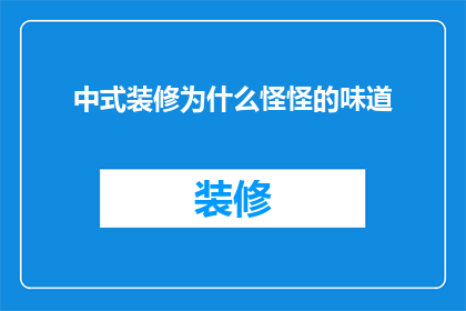 中式装修为什么怪怪的味道(中式装修为何散发出不寻常的气味？)