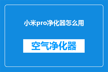 小米pro净化器怎么用(如何正确使用小米Pro空气净化器？)